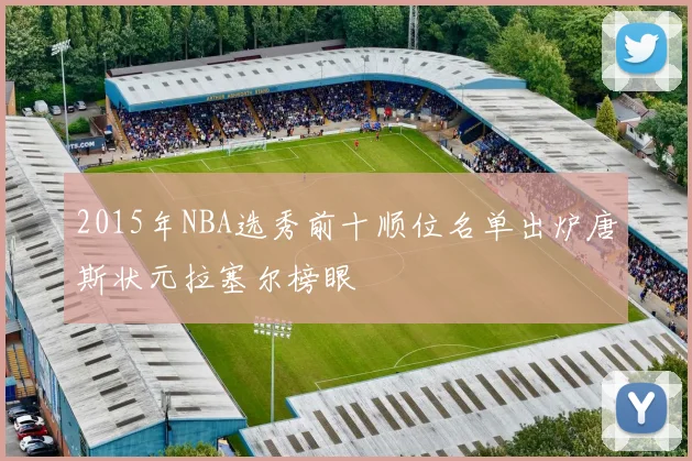 2015年NBA选秀前十顺位名单出炉唐斯状元拉塞尔榜眼