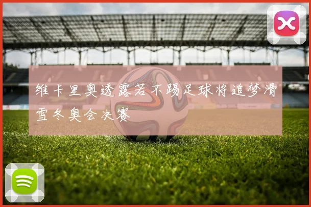 维卡里奥透露若不踢足球将追梦滑雪冬奥会决赛
