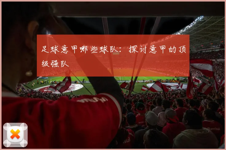 足球意甲哪些球队：探讨意甲的顶级强队