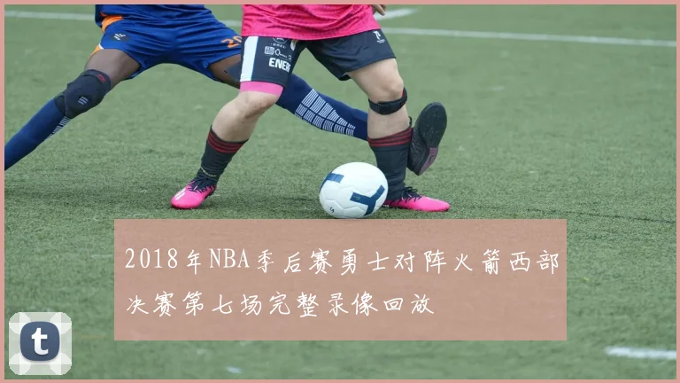 2018年NBA季后赛勇士对阵火箭西部决赛第七场完整录像回放
