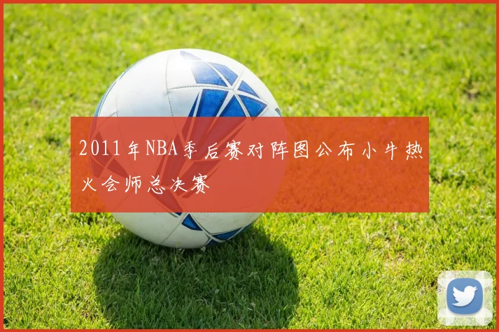 2011年NBA季后赛对阵图公布小牛热火会师总决赛