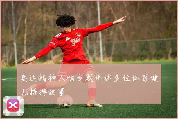 奥运精神人物专题讲述多位体育健儿拼搏故事