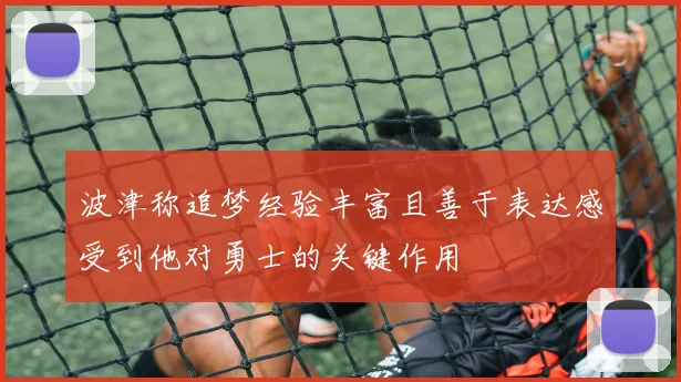 波津称追梦经验丰富且善于表达感受到他对勇士的关键作用