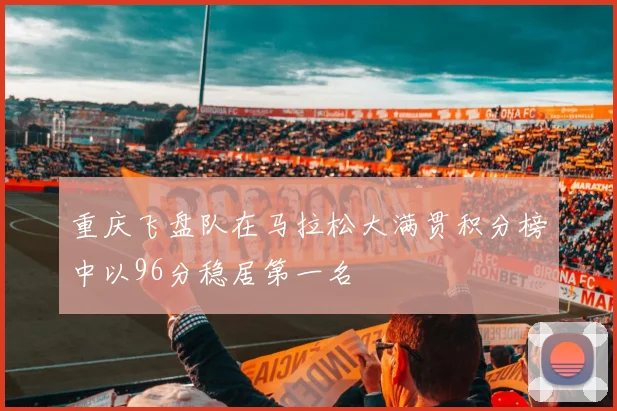 重庆飞盘队在马拉松大满贯积分榜中以96分稳居第一名
