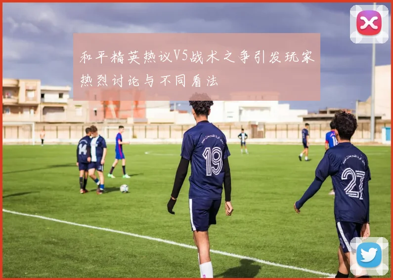 和平精英热议V5战术之争引发玩家热烈讨论与不同看法